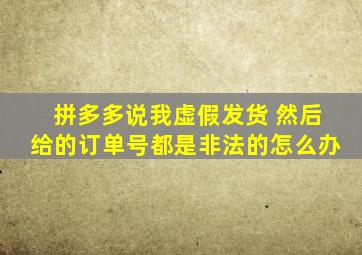 拼多多说我虚假发货 然后给的订单号都是非法的怎么办